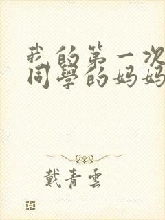 我的第一次给了同学的妈妈