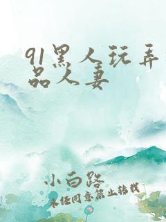 91黑人玩弄极品人妻