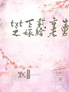 txt下载重生之嫁给老男人