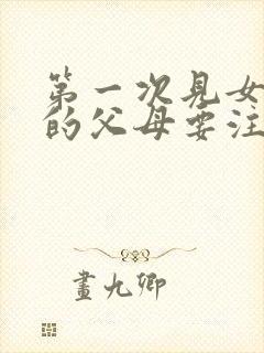 第一次见女朋友的父母要注意什么