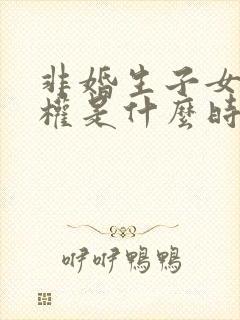 非婚生子女继承权是什么时候有的