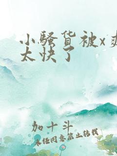 小骚货被x爽死太快了