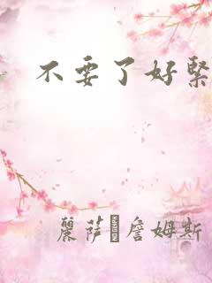 不要了好紧嗯哦