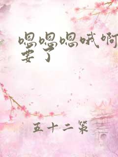 嗯嗯嗯哦啊啊不要了