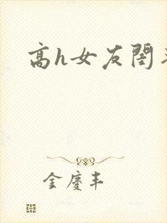 高h女友闺蜜