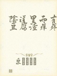 阴道里面有白色豆腐渣痒疼