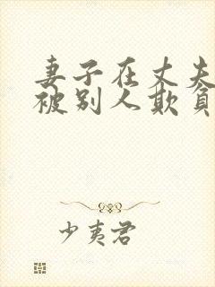 妻子在丈夫面前被别人欺负