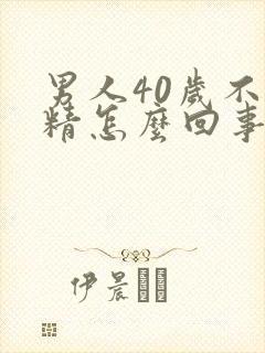 男人40岁不射精怎么回事