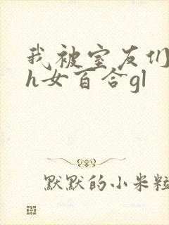 我被室友们强了h女百合gl