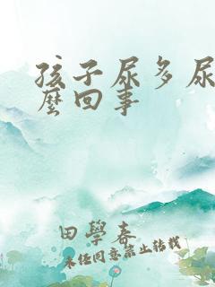 孩子尿多尿床怎么回事