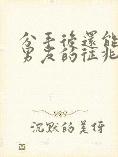 分手后还能挽回男友的征兆