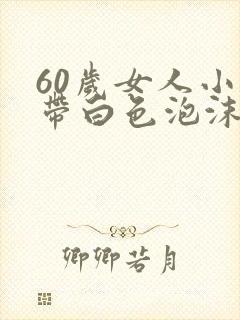 60岁女人小便带白色泡沫