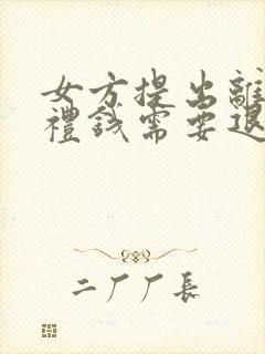 女方提出离婚彩礼钱需要退给男方的吗