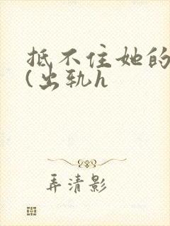 抵不住她的妩媚(出轨h