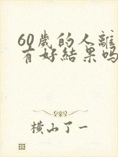 60岁的人离婚有好结果吗