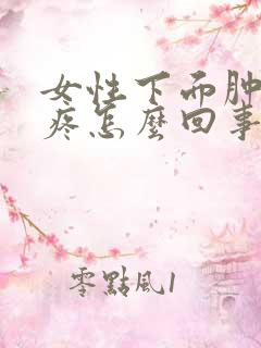 女性下面肿胀的疼怎么回事