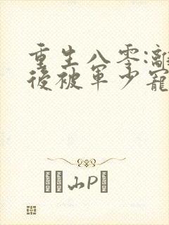 重生八零:离婚后被军少宠上天完结版