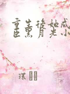 重生后她成了权臣黑月光小说