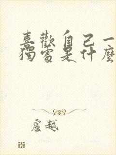 喜欢自己一个人独处是什么心理