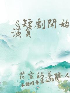 《短剧开始啦》演员