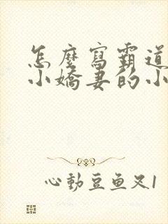 怎么写霸道总裁小娇妻的小说