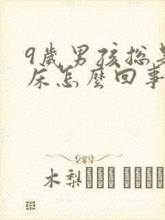 9岁男孩总是尿床怎么回事