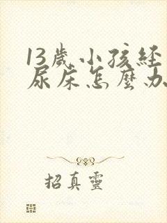 13岁小孩经常尿床怎么办