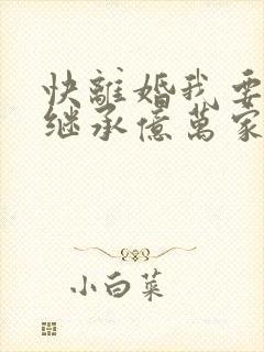 快离婚我要回家继承亿万家产短剧全集抢先看