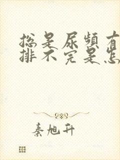 总是尿频有尿意排不完是怎么回事