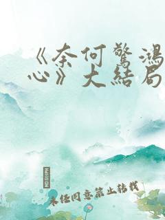 《奈何惊鸿入我心》大结局