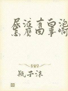 尿液有白泡沫是怎么回事啊