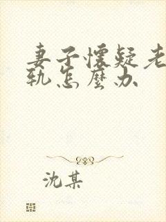 妻子怀疑老公出轨怎么办