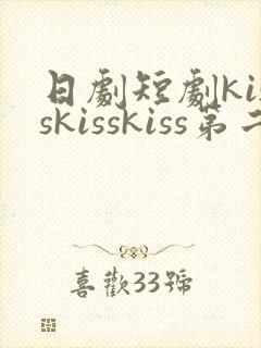 日剧短剧kisskisskiss第二季