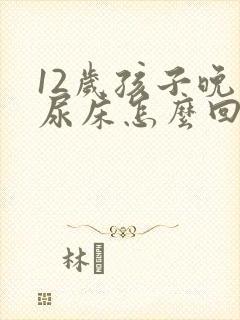 12岁孩子晚上尿床怎么回事