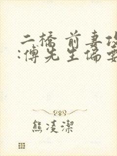 二桥 前妻攻略:傅先生偏要宠我