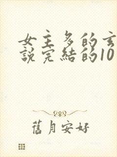 女主多的玄幻小说完结的10个以上