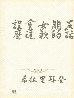 误会女朋友了怎么道歉的话