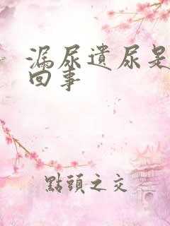 漏尿遗尿是怎么回事