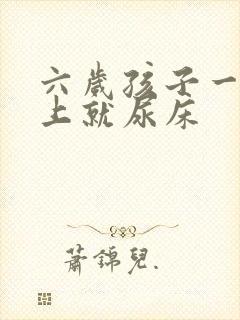 六岁孩子一到晚上就尿床