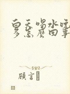 白天喝水晚上尿多怎么回事