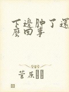 下边肿了还疼怎么回事