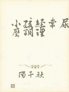 小孩经常尿床怎么调理