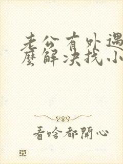 老公有外遇了怎么解决找小三