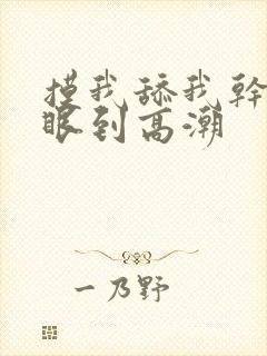 摸我舔我干我屁眼到高潮