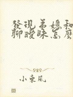 发现弟媳和别人聊暧昧怎么办