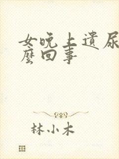 女晚上遗尿是怎么回事