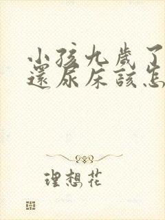 小孩九岁了晚上还尿床该怎么治