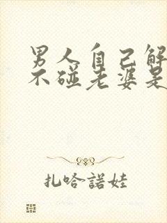 男人自己解决都不碰老婆是什么原因