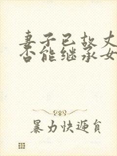 妻子已故丈夫是否能继承女方家遗产