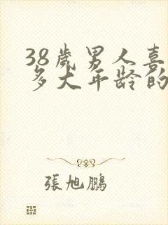 38岁男人喜欢多大年龄的